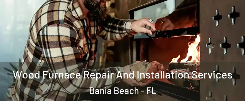  Wood Furnace Repair And Installation Services Dania Beach - FL